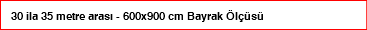30 ila 35 metre arası - 600x900 cm Bayrak Ölçüsü
