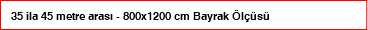 35 ila 45 metre arası - 800x1200 cm Bayrak Ölçüsü